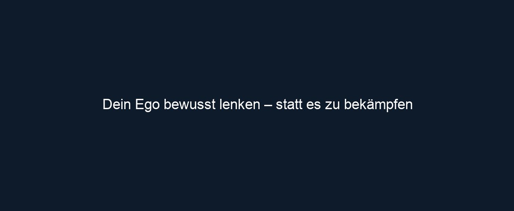 Dein Ego bewusst lenken – statt es zu bekämpfen