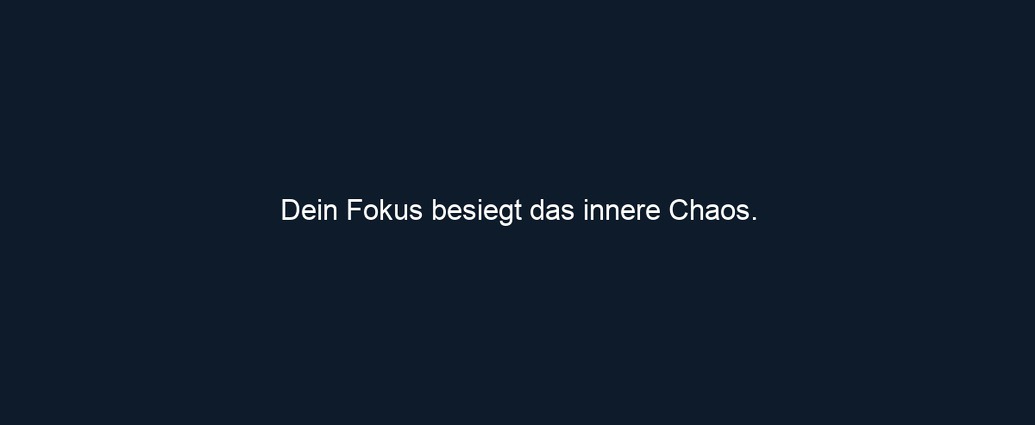 Dein Fokus besiegt das innere Chaos.
