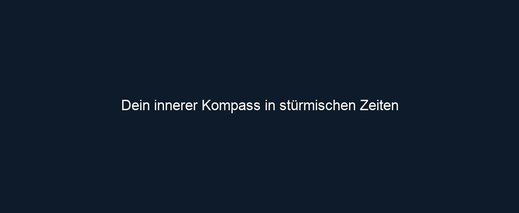 Dein innerer Kompass in stürmischen Zeiten 