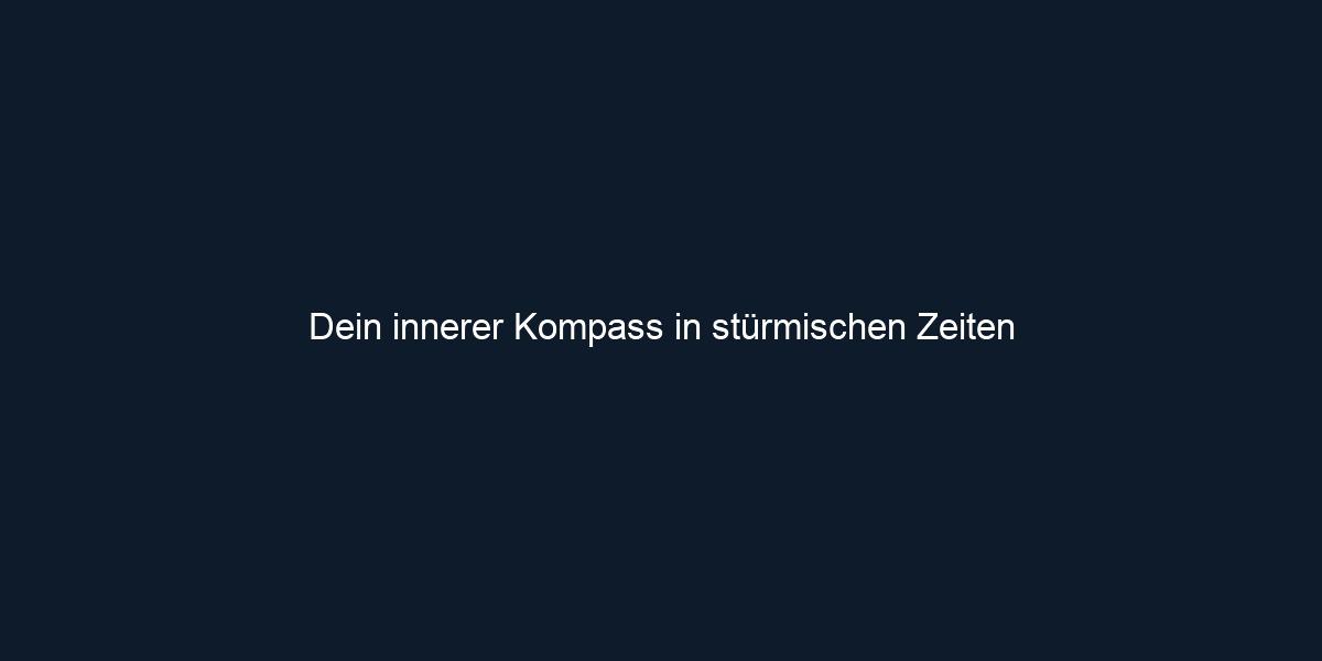 Dein innerer Kompass in stürmischen Zeiten 