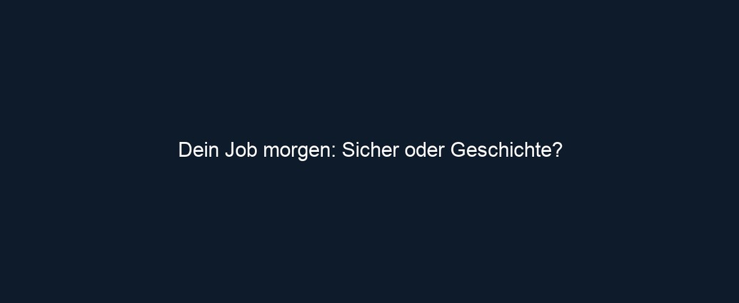 Dein Job morgen: Sicher oder Geschichte?