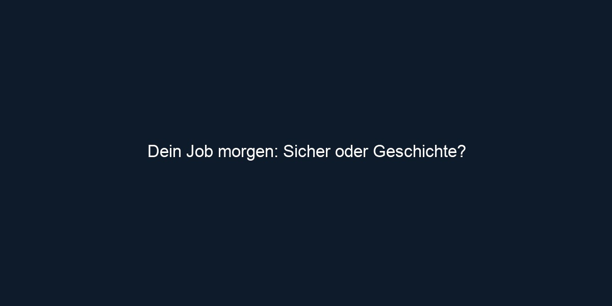 Dein Job morgen: Sicher oder Geschichte?