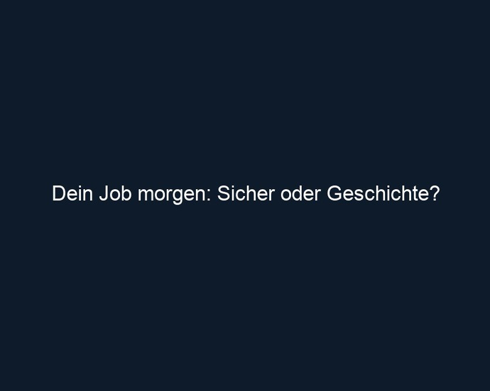 Dein Job morgen: Sicher oder Geschichte?