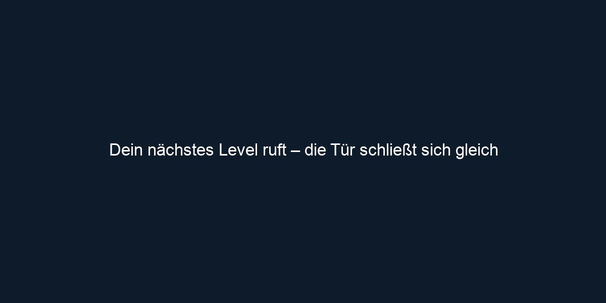 Dein nächstes Level ruft – die Tür schließt sich gleich