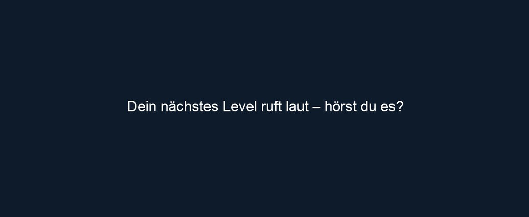 Dein nächstes Level ruft laut – hörst du es?