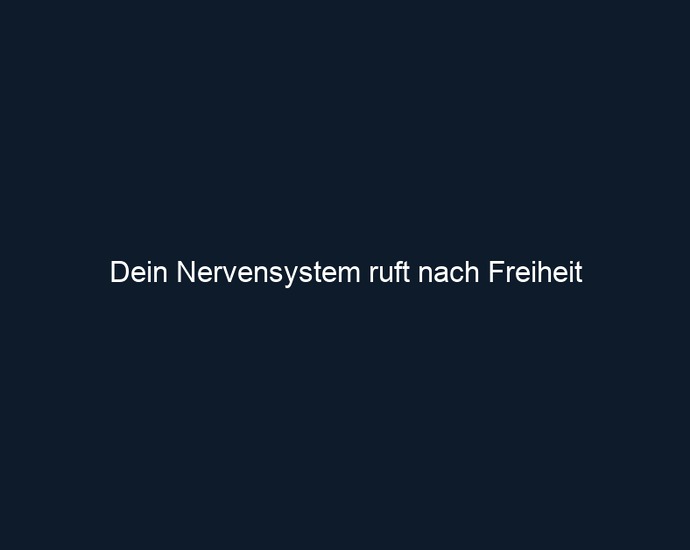 Dein Nervensystem ruft nach Freiheit 