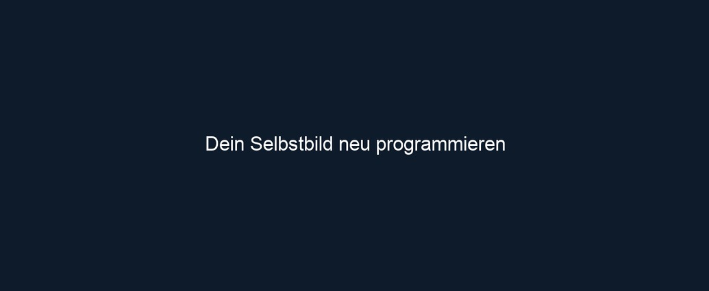 Dein Selbstbild neu programmieren