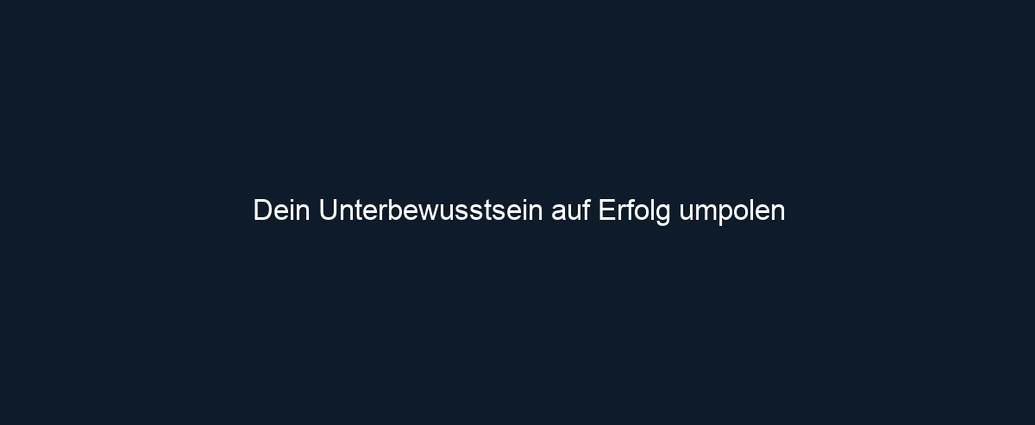 Dein Unterbewusstsein auf Erfolg umpolen