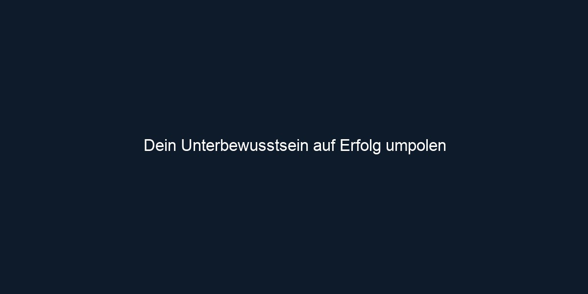 Dein Unterbewusstsein auf Erfolg umpolen