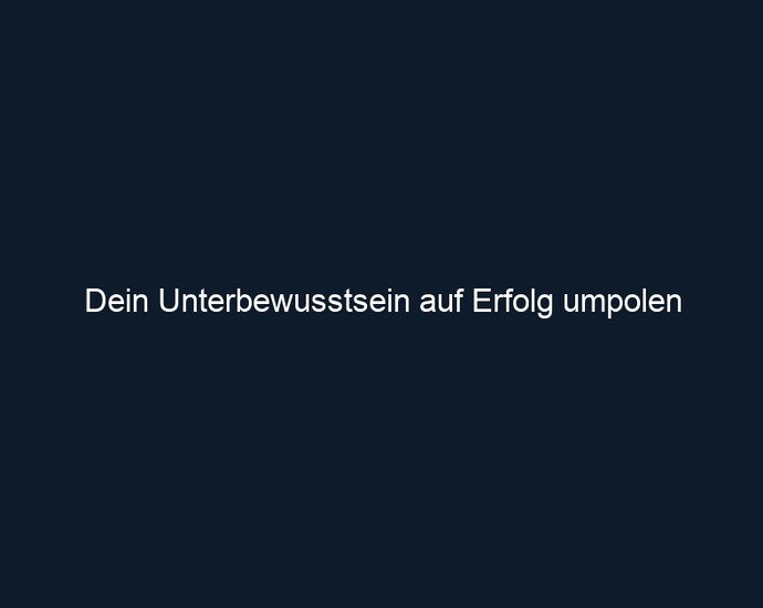 Dein Unterbewusstsein auf Erfolg umpolen