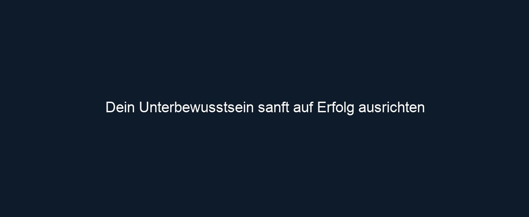 Dein Unterbewusstsein sanft auf Erfolg ausrichten 