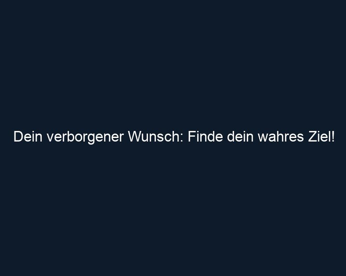 Dein verborgener Wunsch: Finde dein wahres Ziel!