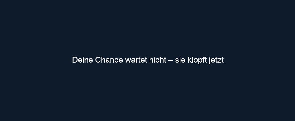 Deine Chance wartet nicht – sie klopft jetzt