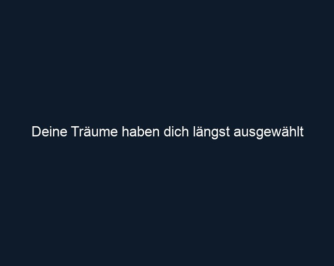Deine Träume haben dich längst ausgewählt 
