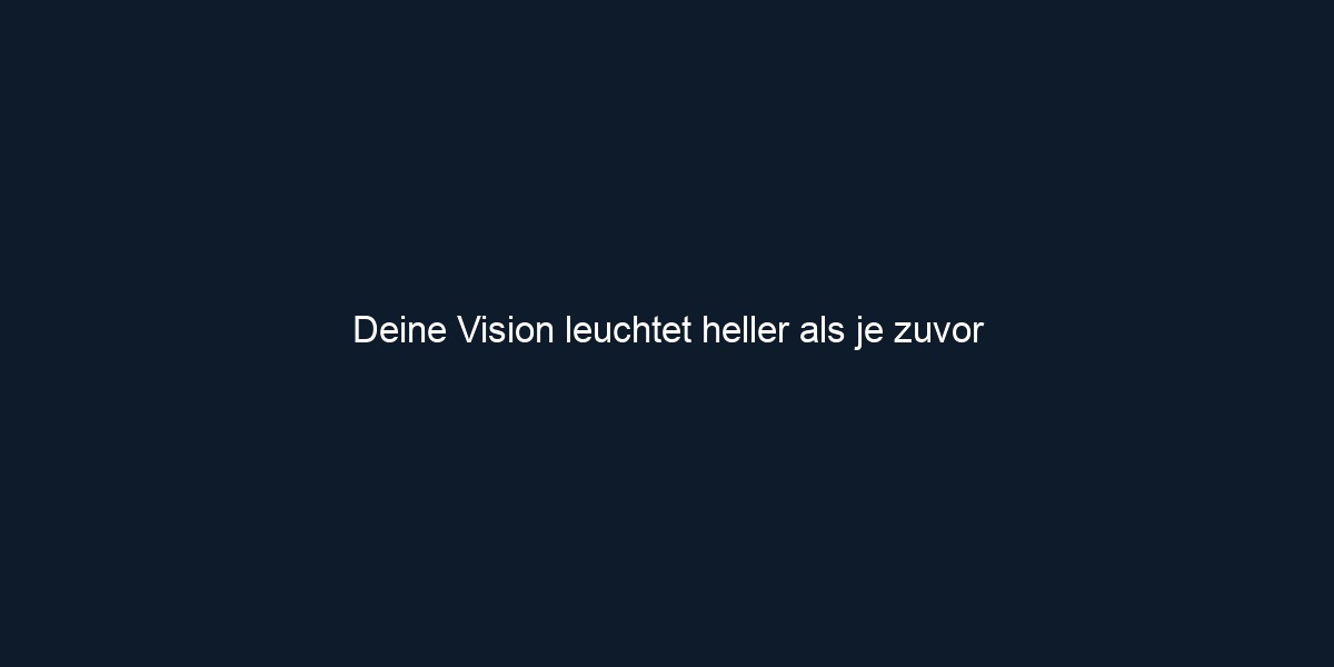 Deine Vision leuchtet heller als je zuvor