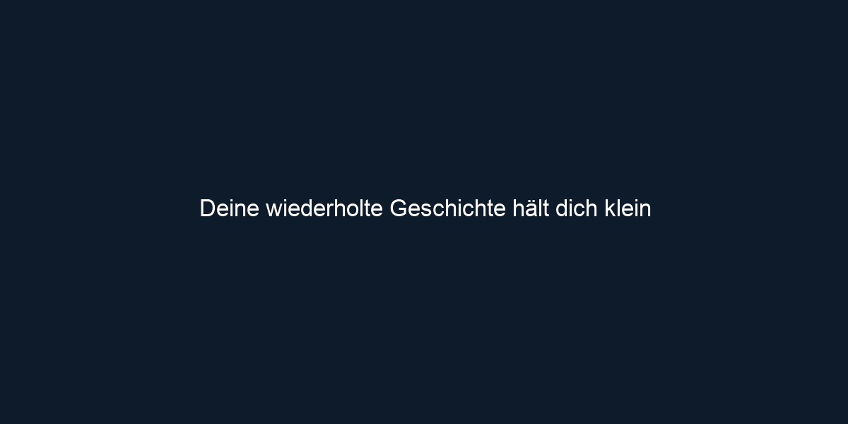 Deine wiederholte Geschichte hält dich klein