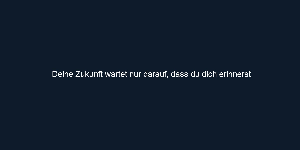 Deine Zukunft wartet nur darauf, dass du dich erinnerst