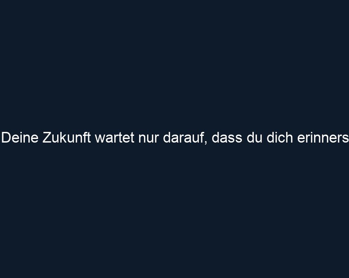 Deine Zukunft wartet nur darauf, dass du dich erinnerst