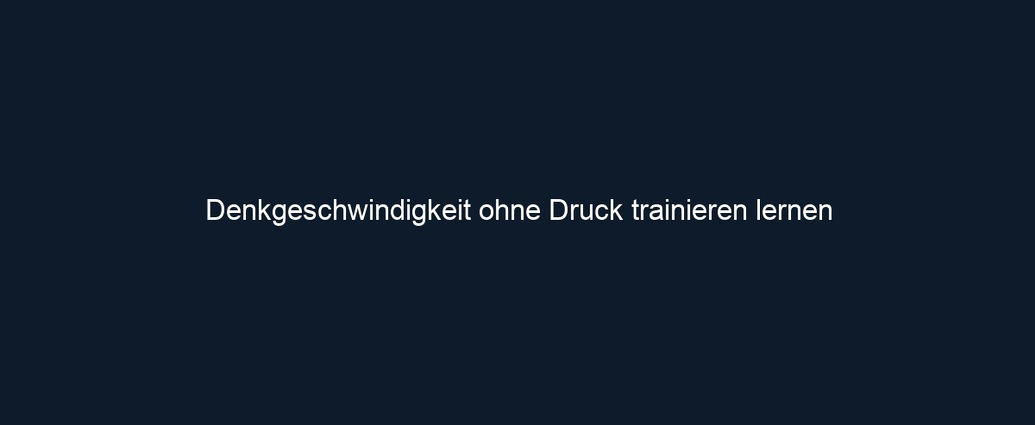 Denkgeschwindigkeit ohne Druck trainieren lernen