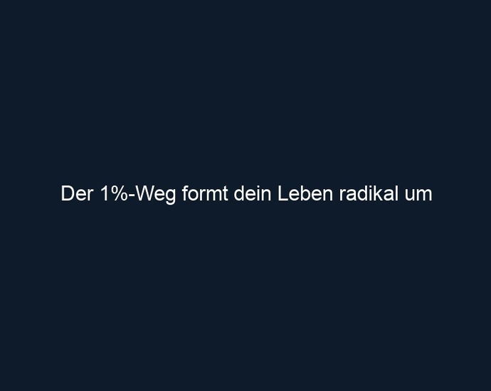 Der 1% Weg formt dein Leben radikal um