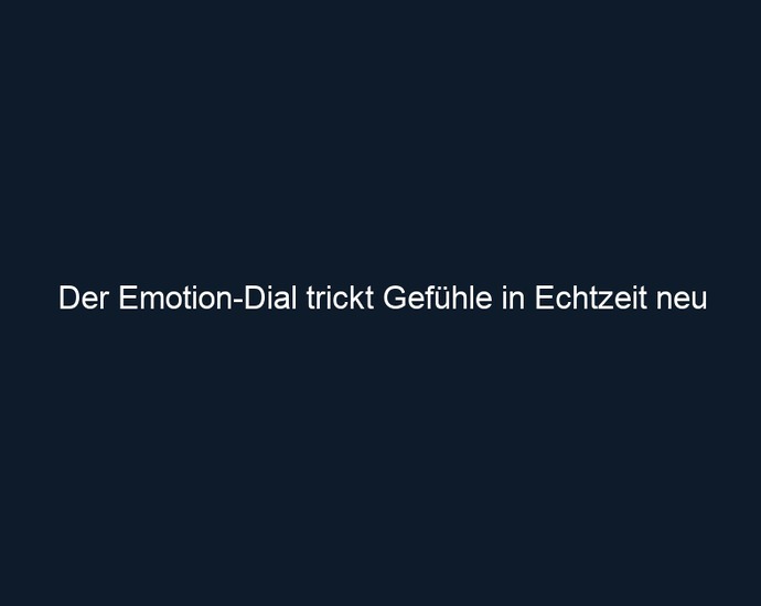 Der Emotion Dial trickt Gefühle in Echtzeit neu