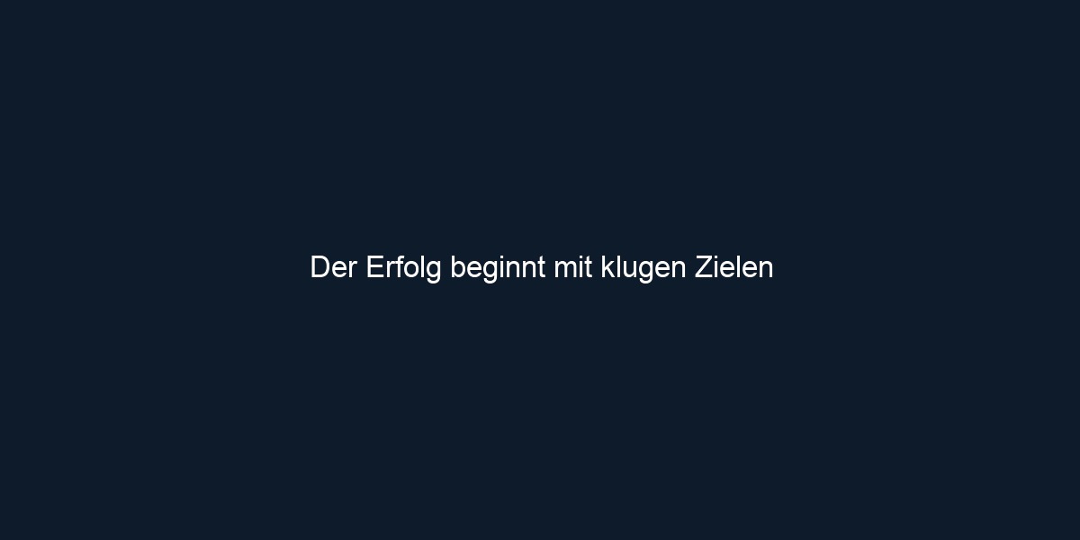 Der Erfolg beginnt mit klugen Zielen