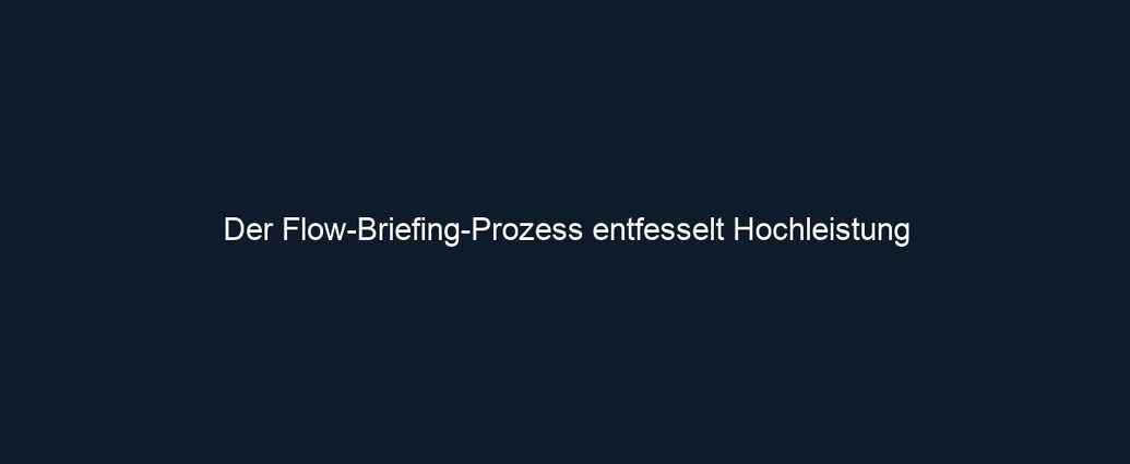 Der Flow Briefing Prozess entfesselt Hochleistung