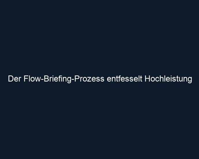 Der Flow Briefing Prozess entfesselt Hochleistung