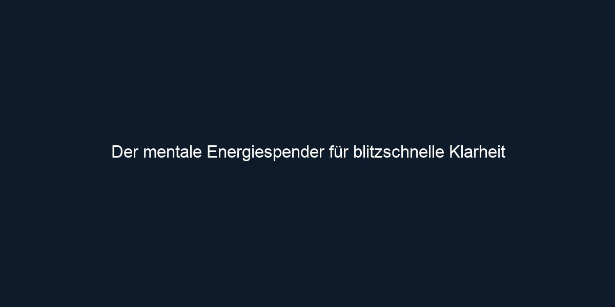 Der mentale Energiespender für blitzschnelle Klarheit