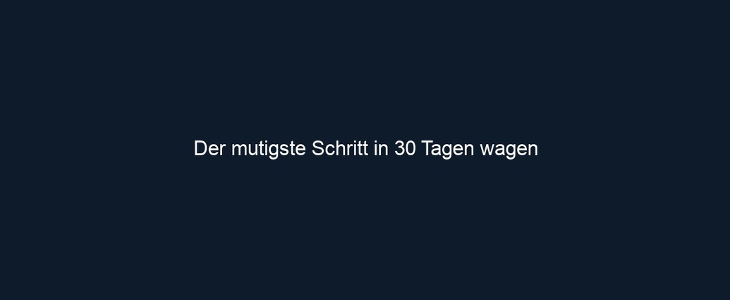 Der mutigste Schritt in 30 Tagen wagen