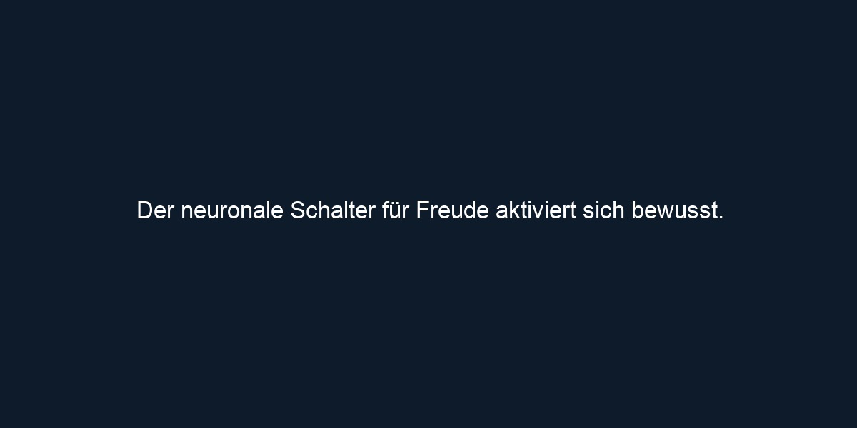 Der neuronale Schalter für Freude aktiviert sich bewusst.