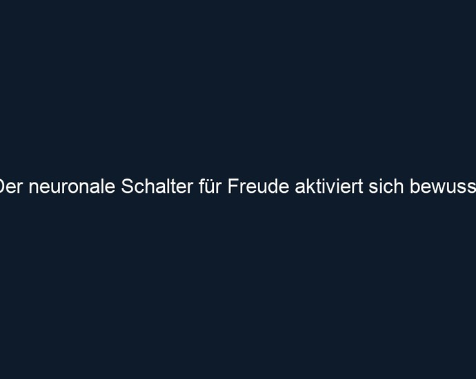 Der neuronale Schalter für Freude aktiviert sich bewusst.
