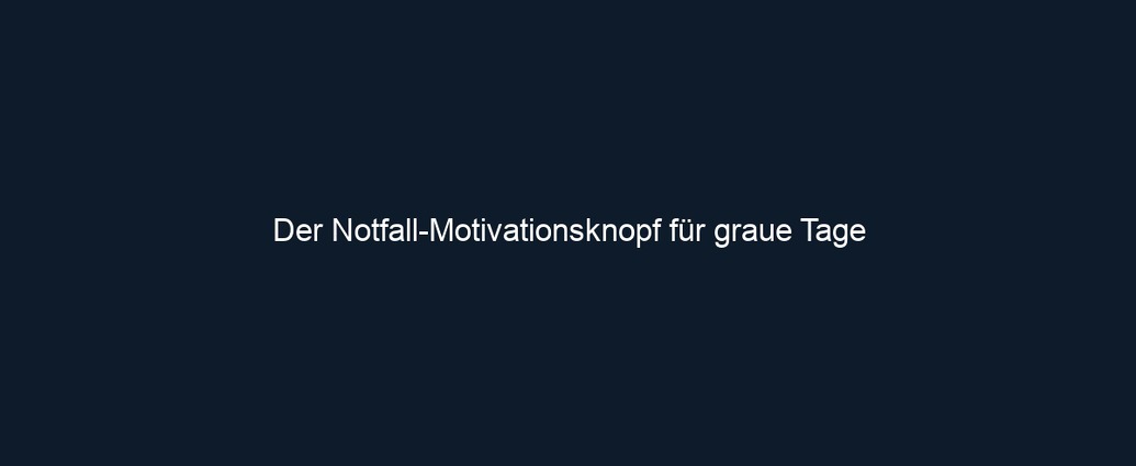 Der Notfall Motivationsknopf für graue Tage