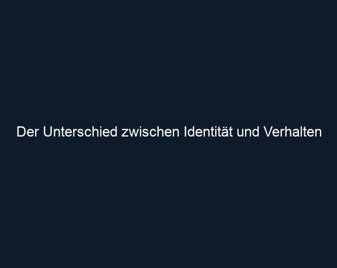 Der Unterschied zwischen Identität und Verhalten