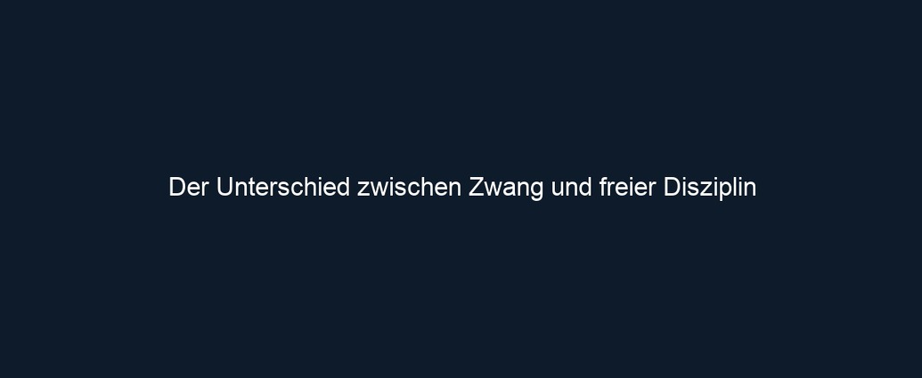 Der Unterschied zwischen Zwang und freier Disziplin