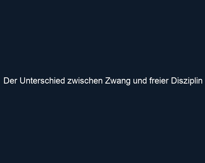Der Unterschied zwischen Zwang und freier Disziplin