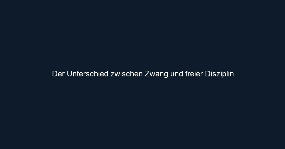 Der Unterschied zwischen Zwang und freier Disziplin