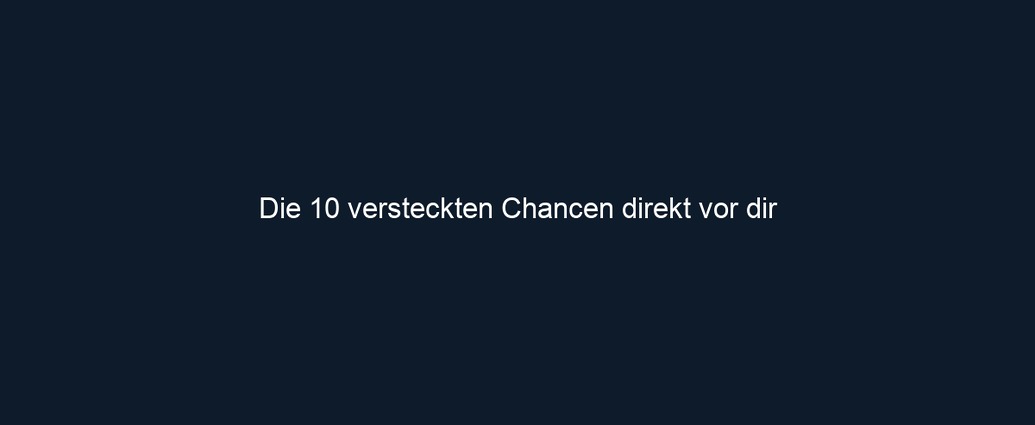 Die 10 versteckten Chancen direkt vor dir