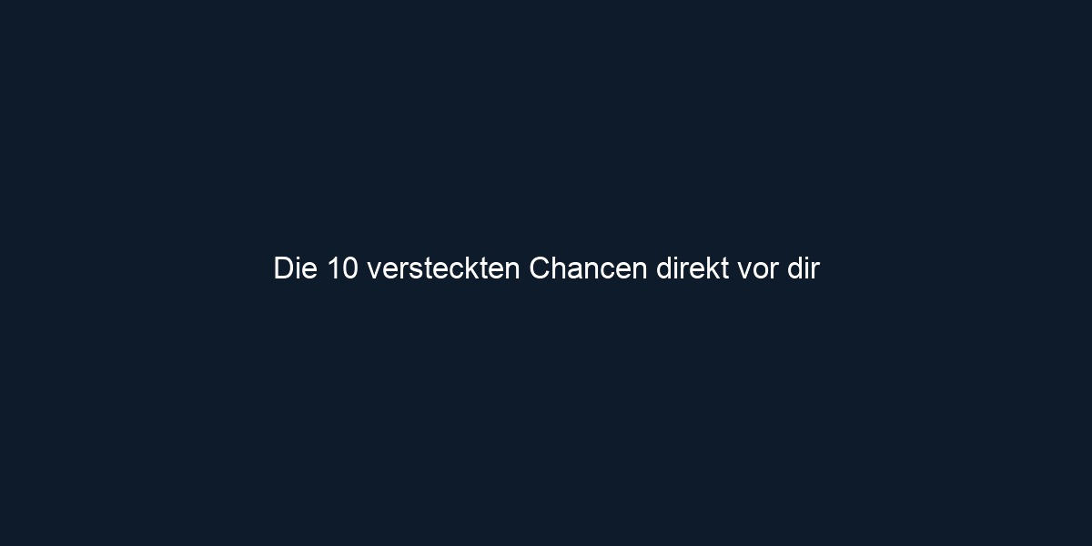 Die 10 versteckten Chancen direkt vor dir