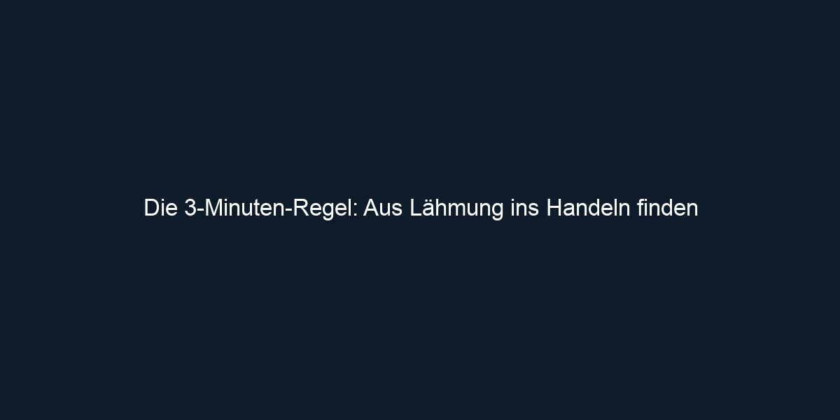 Die 3 Minuten Regel: Aus Lähmung ins Handeln finden