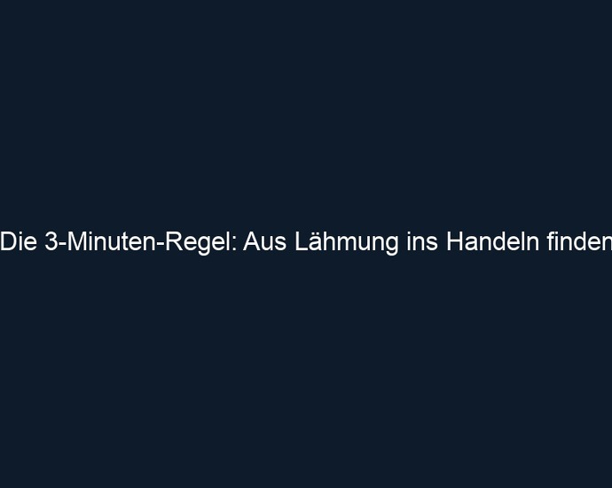 Die 3 Minuten Regel: Aus Lähmung ins Handeln finden