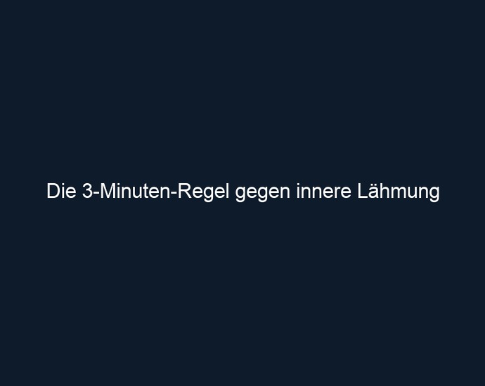 Die 3 Minuten Regel gegen innere Lähmung 
