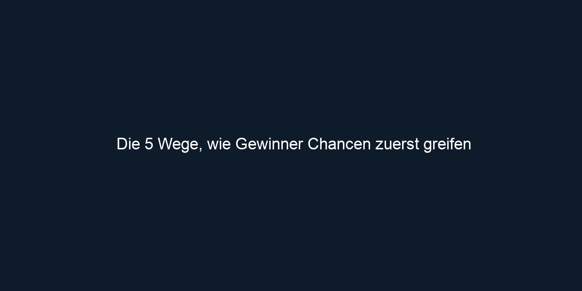 Die 5 Wege, wie Gewinner Chancen zuerst greifen