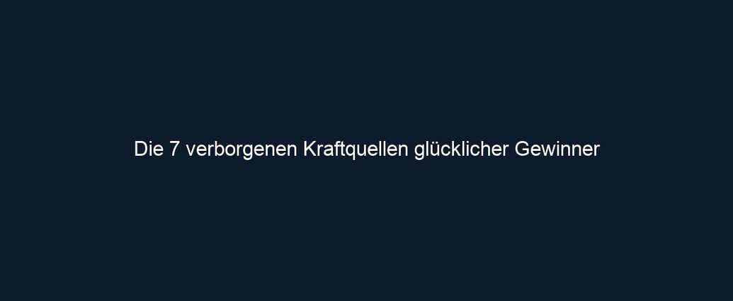 Die 7 verborgenen Kraftquellen glücklicher Gewinner