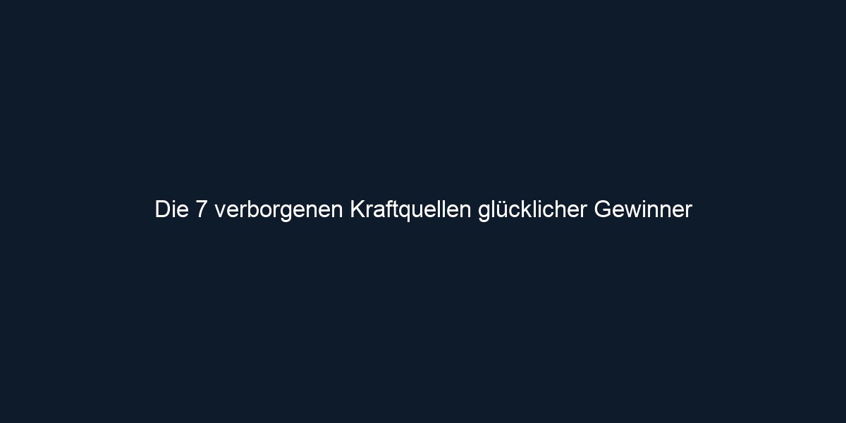Die 7 verborgenen Kraftquellen glücklicher Gewinner