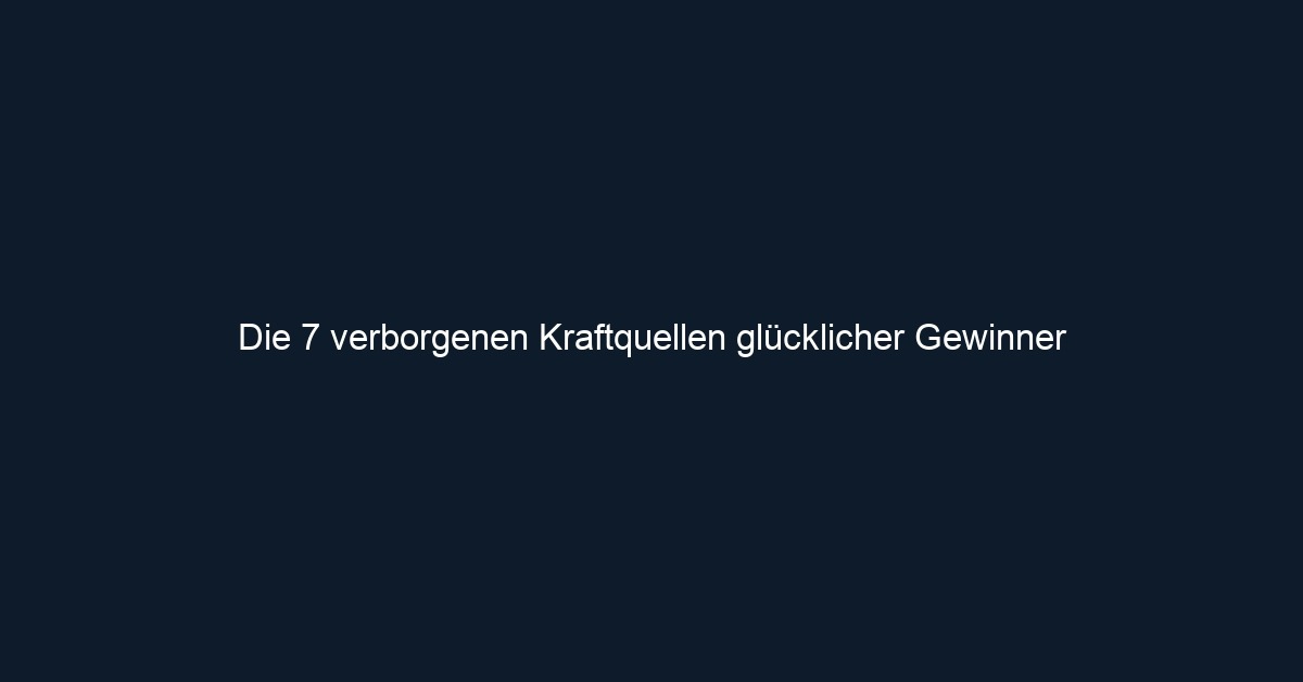 Die 7 verborgenen Kraftquellen glücklicher Gewinner