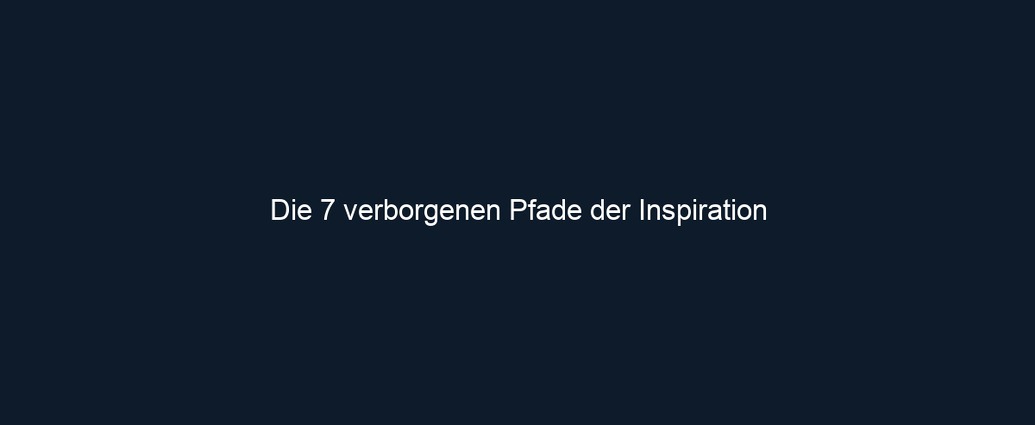 Die 7 verborgenen Pfade der Inspiration