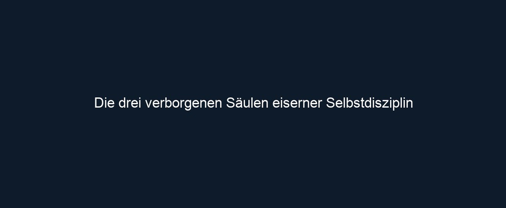 Die drei verborgenen Säulen eiserner Selbstdisziplin