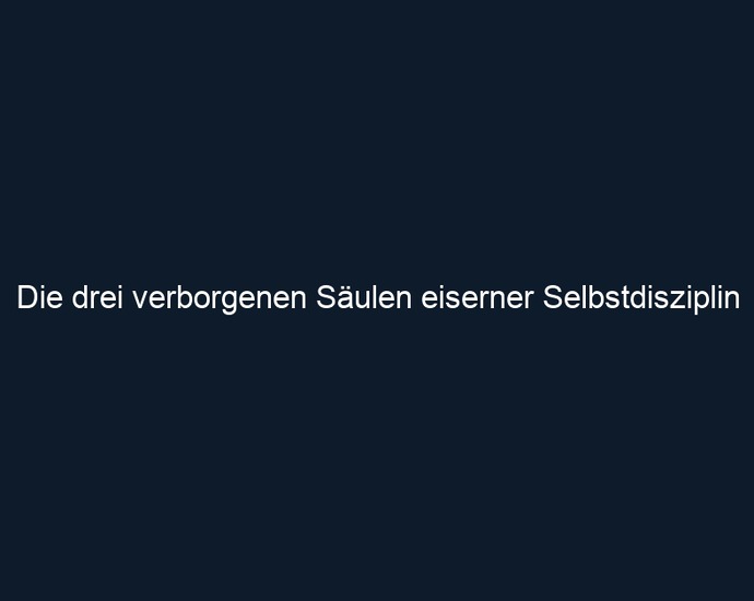 Die drei verborgenen Säulen eiserner Selbstdisziplin