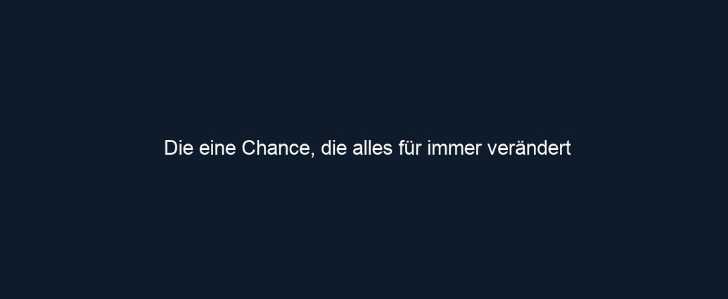 Die eine Chance, die alles für immer verändert
